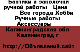 Бантики и заколочки ручной работы › Цена ­ 40-500 - Все города Хобби. Ручные работы » Аксессуары   . Калининградская обл.,Калининград г.